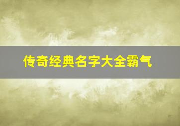 传奇经典名字大全霸气