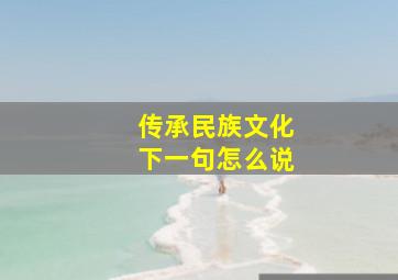 传承民族文化下一句怎么说