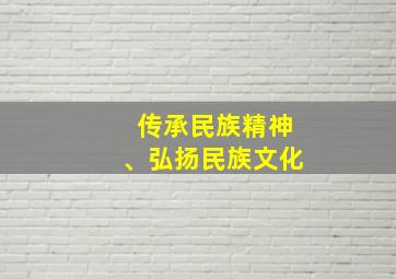 传承民族精神、弘扬民族文化