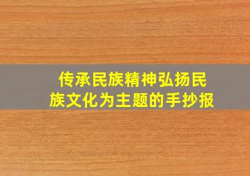 传承民族精神弘扬民族文化为主题的手抄报