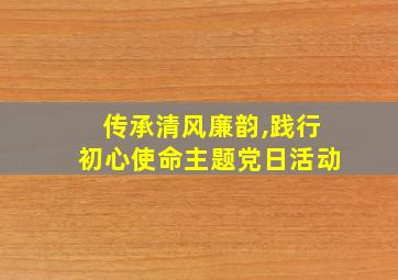 传承清风廉韵,践行初心使命主题党日活动