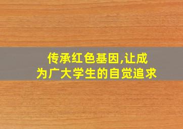 传承红色基因,让成为广大学生的自觉追求