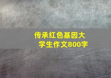 传承红色基因大学生作文800字