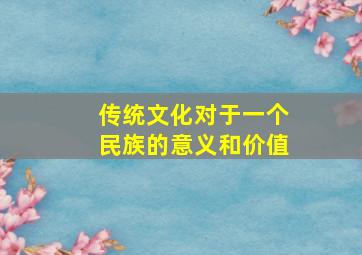 传统文化对于一个民族的意义和价值