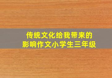 传统文化给我带来的影响作文小学生三年级