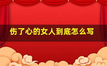 伤了心的女人到底怎么写