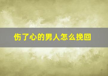 伤了心的男人怎么挽回