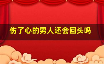 伤了心的男人还会回头吗