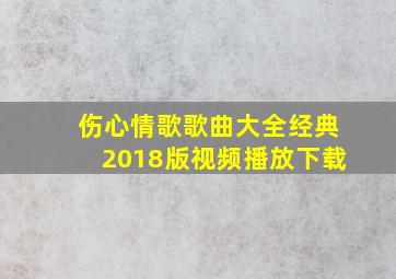 伤心情歌歌曲大全经典2018版视频播放下载