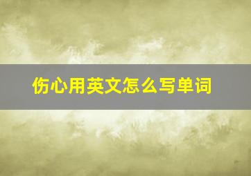 伤心用英文怎么写单词