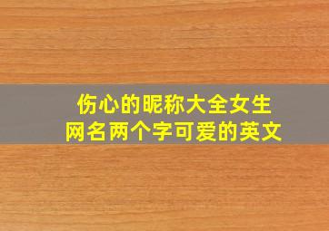 伤心的昵称大全女生网名两个字可爱的英文