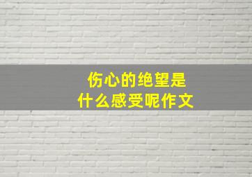 伤心的绝望是什么感受呢作文