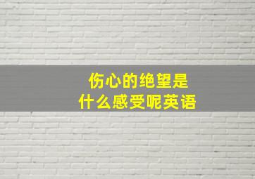 伤心的绝望是什么感受呢英语