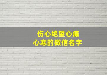 伤心绝望心痛心寒的微信名字