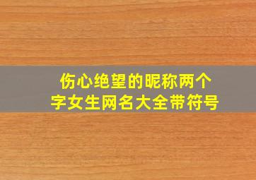 伤心绝望的昵称两个字女生网名大全带符号