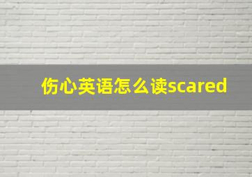 伤心英语怎么读scared