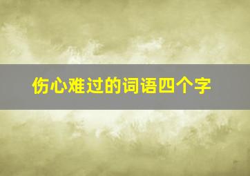 伤心难过的词语四个字