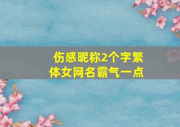 伤感昵称2个字繁体女网名霸气一点