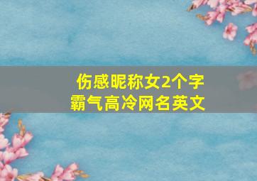 伤感昵称女2个字霸气高冷网名英文