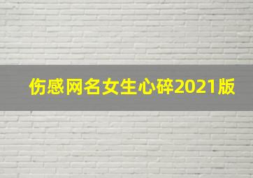 伤感网名女生心碎2021版