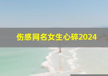 伤感网名女生心碎2024