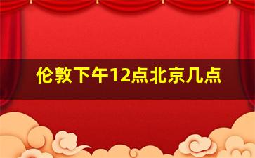 伦敦下午12点北京几点