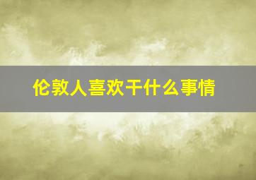 伦敦人喜欢干什么事情