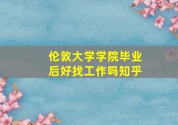 伦敦大学学院毕业后好找工作吗知乎