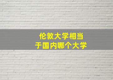 伦敦大学相当于国内哪个大学