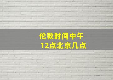 伦敦时间中午12点北京几点