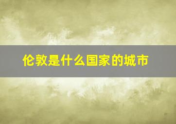 伦敦是什么国家的城市