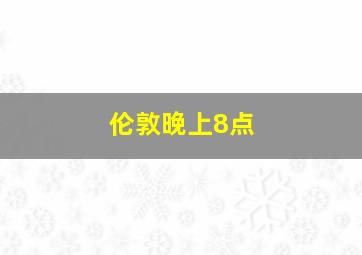 伦敦晚上8点