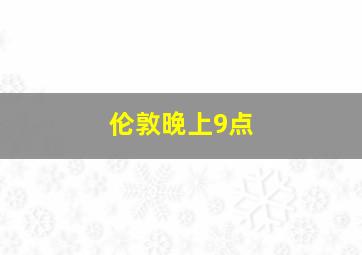 伦敦晚上9点