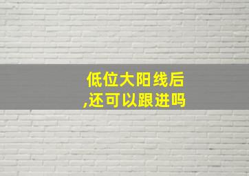 低位大阳线后,还可以跟进吗