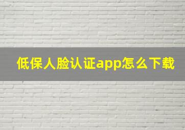 低保人脸认证app怎么下载