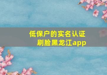 低保户的实名认证刷脸黑龙江app