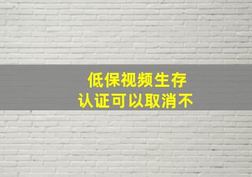 低保视频生存认证可以取消不