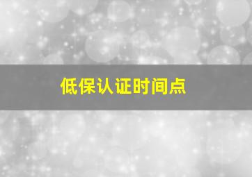 低保认证时间点