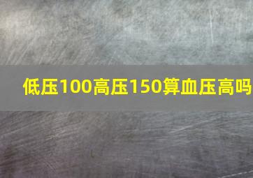 低压100高压150算血压高吗