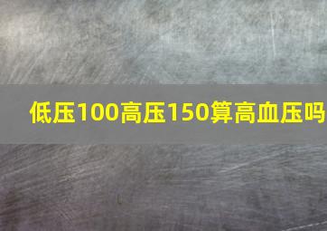 低压100高压150算高血压吗