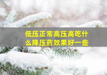 低压正常高压高吃什么降压药效果好一些