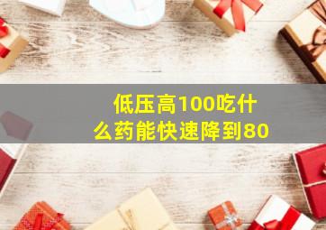 低压高100吃什么药能快速降到80