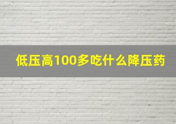 低压高100多吃什么降压药