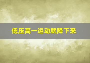 低压高一运动就降下来