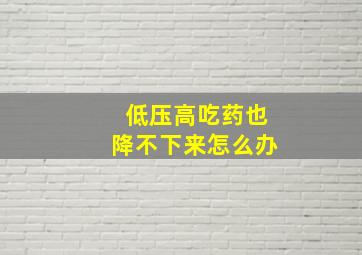 低压高吃药也降不下来怎么办