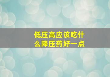 低压高应该吃什么降压药好一点