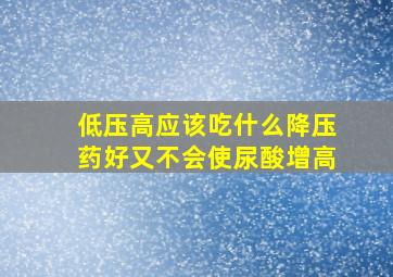 低压高应该吃什么降压药好又不会使尿酸增高