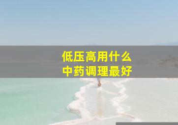 低压高用什么中药调理最好