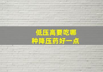 低压高要吃哪种降压药好一点