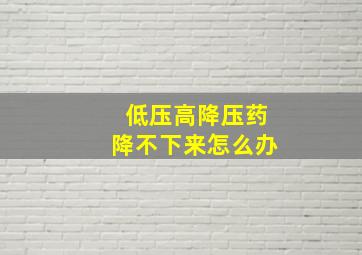 低压高降压药降不下来怎么办